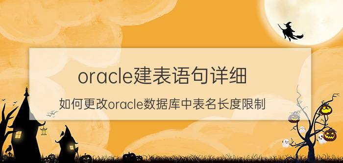 oracle建表语句详细 如何更改oracle数据库中表名长度限制？